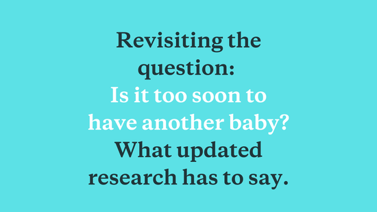Revisiting the question: Is it too soon to have another baby? What updated research has to say. - needed.
