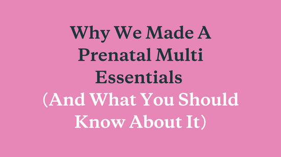 Why We Made A Prenatal Multi Essentials & What You Should Know About It